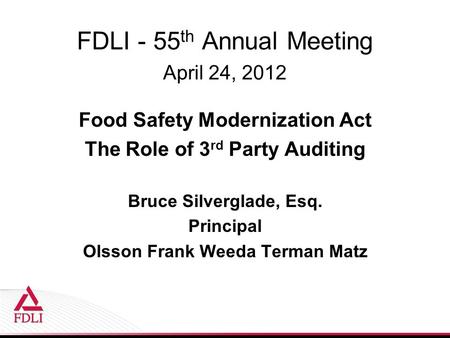 FDLI - 55 th Annual Meeting April 24, 2012 Food Safety Modernization Act The Role of 3 rd Party Auditing Bruce Silverglade, Esq. Principal Olsson Frank.