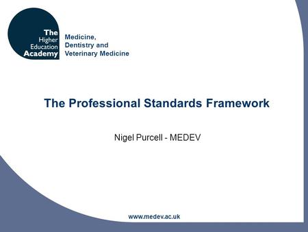 Medicine, Dentistry and Veterinary Medicine www.medev.ac.uk The Professional Standards Framework Nigel Purcell - MEDEV.