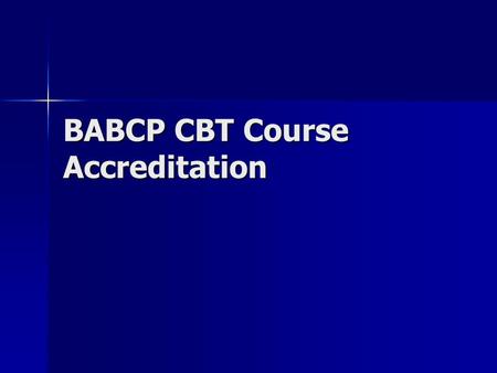 BABCP CBT Course Accreditation. History Been going on for last 10 years Been going on for last 10 years Aim is to help courses adhere to the standards.