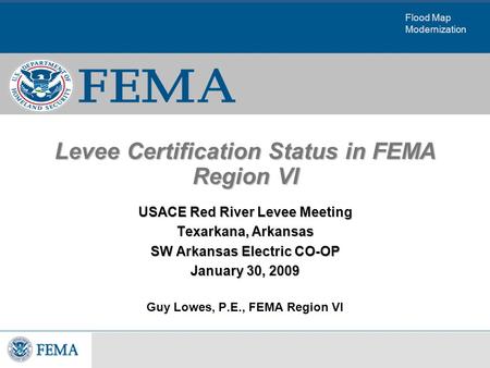 Flood Map Modernization Levee Certification Status in FEMA Region VI USACE Red River Levee Meeting Texarkana, Arkansas SW Arkansas Electric CO-OP January.