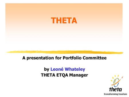 Transforming tourism THETA A presentation for Portfolio Committee by Leoné Whateley THETA ETQA Manager.