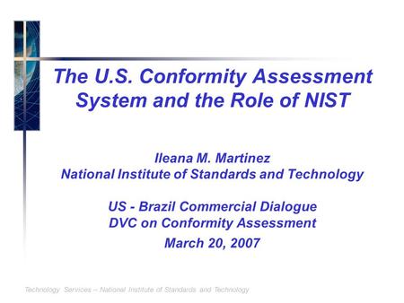 Technology Services – National Institute of Standards and Technology The U.S. Conformity Assessment System and the Role of NIST Ileana M. Martinez National.