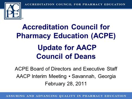 Accreditation Council for Pharmacy Education (ACPE) Update for AACP Council of Deans ACPE Board of Directors and Executive Staff AACP Interim Meeting ▪