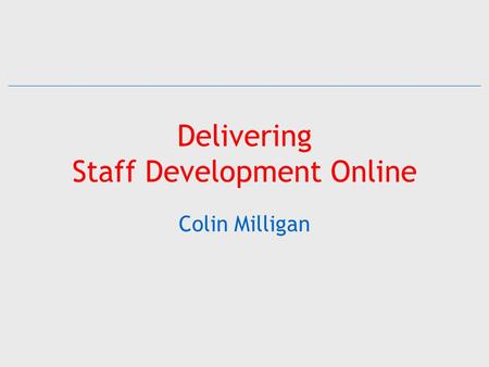 Delivering Staff Development Online Colin Milligan.