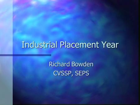 Industrial Placement Year Richard Bowden CVSSP, SEPS.