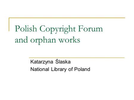 Polish Copyright Forum and orphan works Katarzyna Ślaska National Library of Poland.