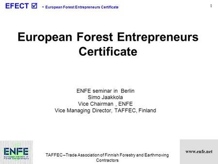 Www.enfe.net EFECT  - European Forest Entrepreneurs Certificate TAFFEC –Trade Association of Finnish Forestry and Earthmoving Contractors 1 European Forest.