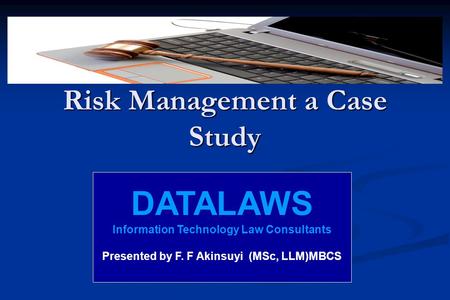 Risk Management a Case Study DATALAWS Information Technology Law Consultants Presented by F. F Akinsuyi (MSc, LLM)MBCS.