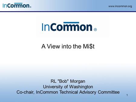 Www.incommon.org A View into the Mi$t 1 RL Bob Morgan University of Washington Co-chair, InCommon Technical Advisory Committee.