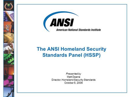 1 Presented by Matt Deane Director, Homeland Security Standards October 5, 2006 The ANSI Homeland Security Standards Panel (HSSP)