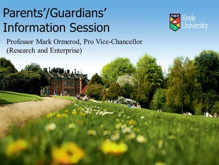 Parents’/Guardians’ Information Session Professor Mark Ormerod, Pro Vice-Chancellor (Research and Enterprise)