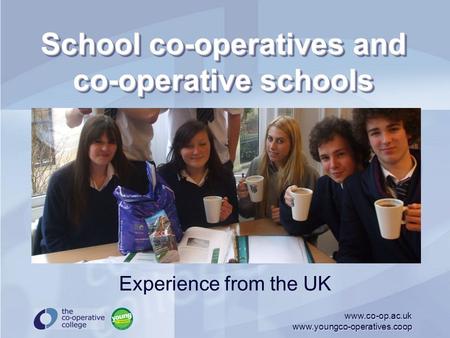 Www.co-op.ac.uk www.youngco-operatives.coop School co-operatives and co-operative schools Experience from the UK.