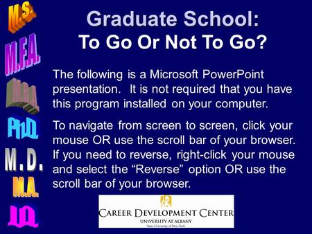 Graduate School: Graduate School: To Go Or Not To Go? The following is a Microsoft PowerPoint presentation. It is not required that you have this program.