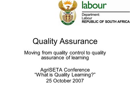 Quality Assurance Moving from quality control to quality assurance of learning AgriSETA Conference “What is Quality Learning?” 25 October 2007.