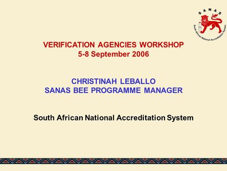 VERIFICATION AGENCIES WORKSHOP 5-8 September 2006 CHRISTINAH LEBALLO SANAS BEE PROGRAMME MANAGER South African National Accreditation System.