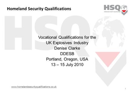Homeland Security Qualifications Vocational Qualifications for the UK Explosives Industry Denise Clarke DDESB Portland, Oregon, USA 13 – 15 July 2010 1.
