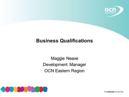 Business Qualifications Maggie Neave Development Manager OCN Eastern Region.