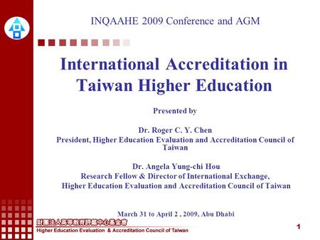 1 INQAAHE 2009 Conference and AGM International Accreditation in Taiwan Higher Education Presented by Dr. Roger C. Y. Chen President, Higher Education.