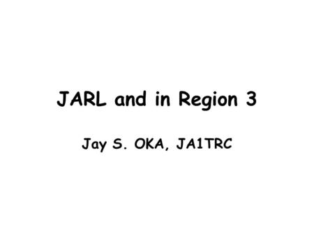 JARL and in Region 3 Jay S. OKA, JA1TRC. Introduction JARL has great pleasure in participating GAREC-2010. JARL believes that the work of GAREC is important.