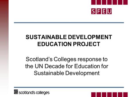 SUSTAINABLE DEVELOPMENT EDUCATION PROJECT Scotland’s Colleges response to the UN Decade for Education for Sustainable Development.