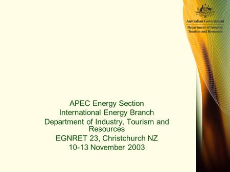 APEC Energy Section International Energy Branch Department of Industry, Tourism and Resources EGNRET 23, Christchurch NZ 10-13 November 2003.