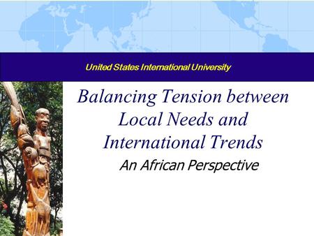 United States International University Balancing Tension between Local Needs and International Trends An African Perspective.