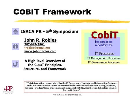 © ITGI, ISACA - not for commercial use. A High-level Overview of the C OBI T Principles, Structure, and Framework John R. Robles 787-647-3961