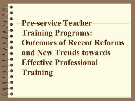 Pre-service Teacher Training Programs: Outcomes of Recent Reforms and New Trends towards Effective Professional Training.