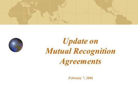 Update on Mutual Recognition Agreements February 7, 2006.