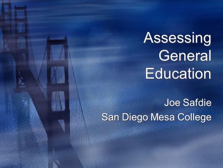 Assessing General Education Joe Safdie San Diego Mesa College Joe Safdie San Diego Mesa College.
