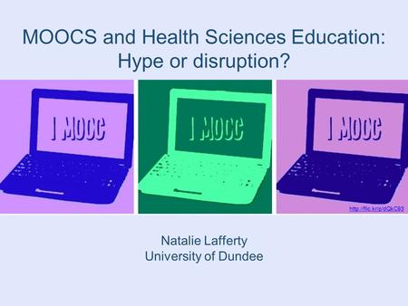 MOOCS and Health Sciences Education: Hype or disruption? Natalie Lafferty University of Dundee