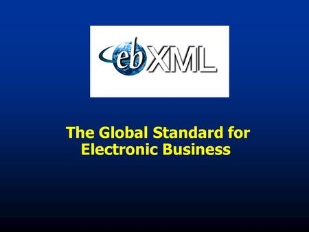 The Global Standard for Electronic Business. The Internet is Growing Up Web Services B2C B2B.