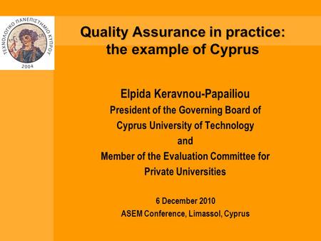 Quality Assurance in practice: the example of Cyprus Elpida Keravnou-Papailiou President of the Governing Board of Cyprus University of Technology and.