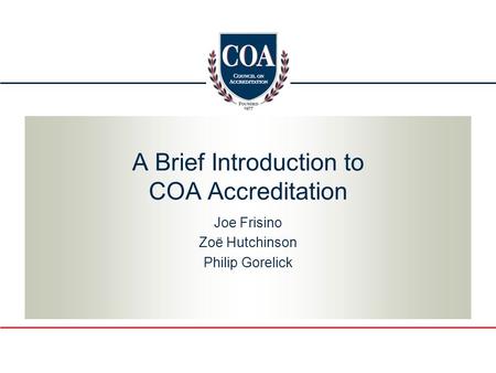 A Brief Introduction to COA Accreditation Joe Frisino Zoë Hutchinson Philip Gorelick.