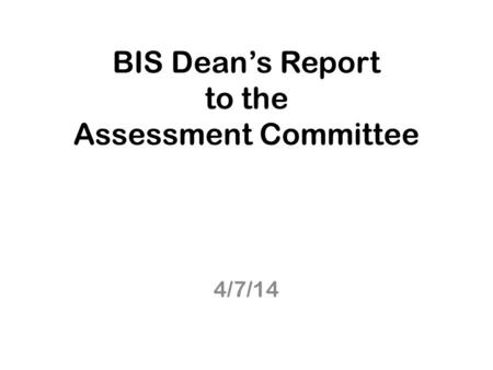 BIS Dean’s Report to the Assessment Committee 4/7/14.