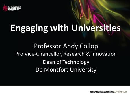 Engaging with Universities Professor Andy Collop Pro Vice-Chancellor, Research & Innovation Dean of Technology De Montfort University.