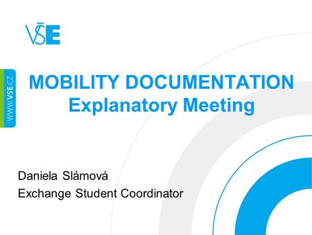 MOBILITY DOCUMENTATION Explanatory Meeting Daniela Slámová Exchange Student Coordinator.