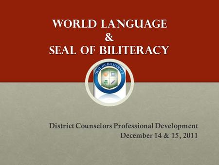 World Language & Seal of Biliteracy District Counselors Professional Development December 14 & 15, 2011.