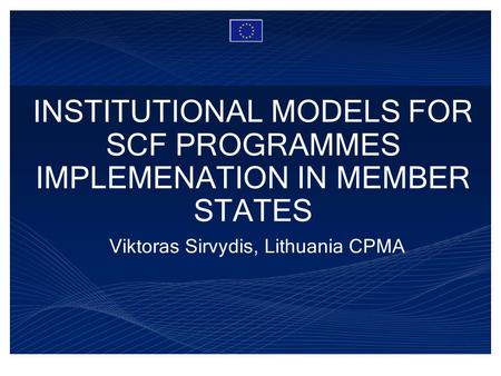 INSTITUTIONAL MODELS FOR SCF PROGRAMMES IMPLEMENATION IN MEMBER STATES Viktoras Sirvydis, Lithuania CPMA.