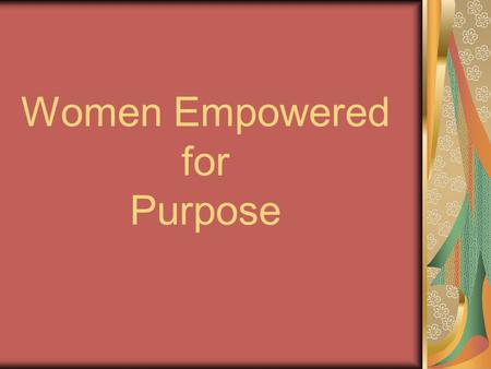 Women Empowered for Purpose. Empowered To give the means, ability, or opportunity to do To give authority to: accredit, authorize To commission, enable,