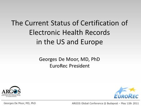 ARGOS Global Budapest – May 11th 2011 Georges De Moor, MD, PhD The Current Status of Certification of Electronic Health Records in the US.