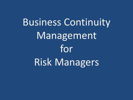 Business Continuity Management for Risk Managers.
