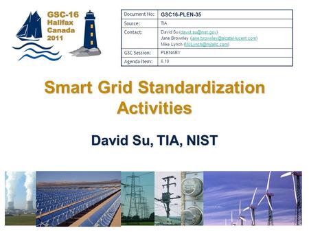 Halifax, 31 Oct – 3 Nov 2011Global Standards Collaboration Smart Grid Standardization Activities David Su, TIA, NIST Document No: GSC16-PLEN-35 Source: