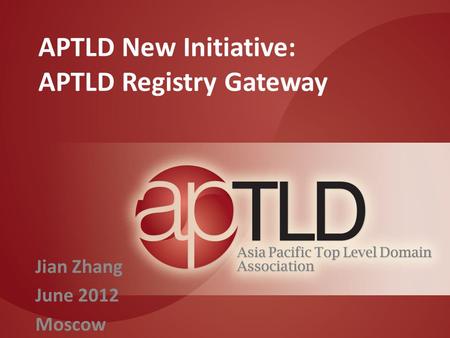 APTLD New Initiative: APTLD Registry Gateway Jian Zhang June 2012 Moscow.