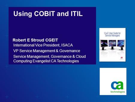 Using COBIT and ITIL Robert E Stroud CGEIT