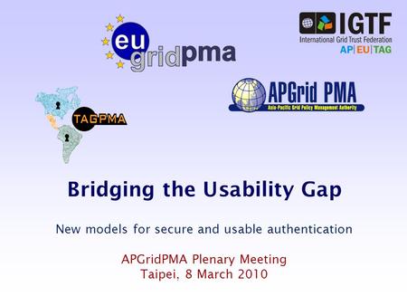 Bridging the Usability Gap New models for secure and usable authentication APGridPMA Plenary Meeting Taipei, 8 March 2010.