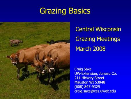 Grazing Basics Craig Saxe UW-Extension, Juneau Co. 211 Hickory Street Mauston WI 53948 (608) 847-9329 Central Wisconsin Grazing.