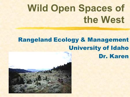 Wild Open Spaces of the West Rangeland Ecology & Management University of Idaho Dr. Karen.