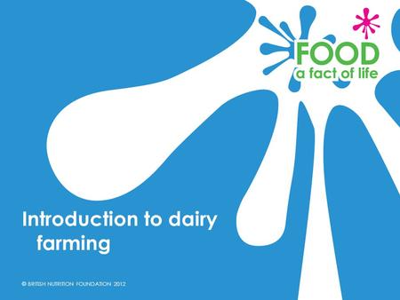 © BRITISH NUTRITION FOUNDATION 2012 Introduction to dairy farming.