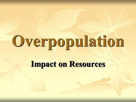 Overpopulation Impact on Resources. Effects of Overpopulation on Resources Overpopulation can lead to the overuse and degradation of resources.